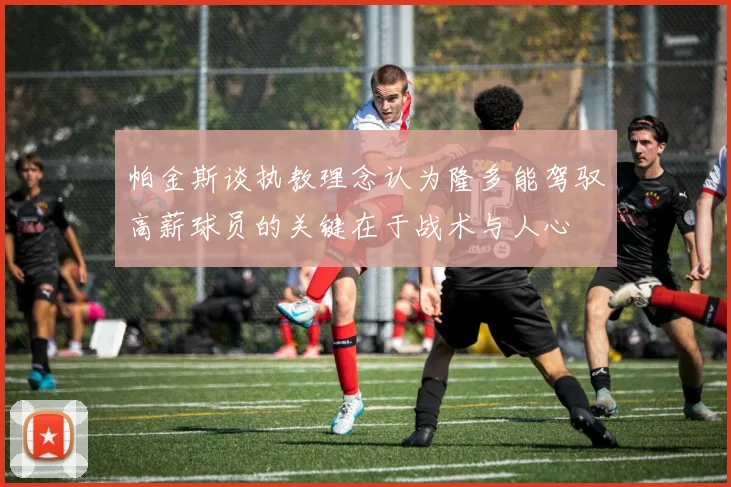 帕金斯谈执教理念认为隆多能驾驭高薪球员的关键在于战术与人心