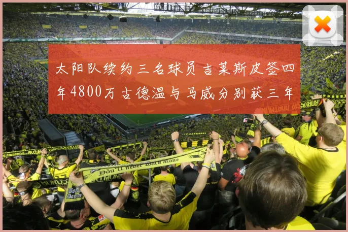 太阳队续约三名球员吉莱斯皮签四年4800万古德温与马威分别获三年合同