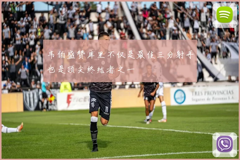 韦伯盛赞库里不仅是最佳三分射手也是顶尖终结者之一