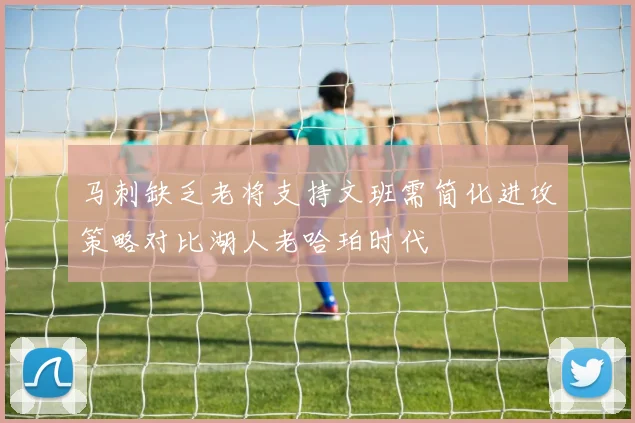 马刺缺乏老将支持文班需简化进攻策略对比湖人老哈珀时代