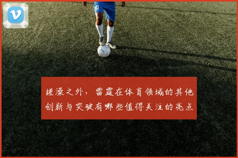 搓澡之外，雷霆在体育领域的其他创新与突破有哪些值得关注的亮点