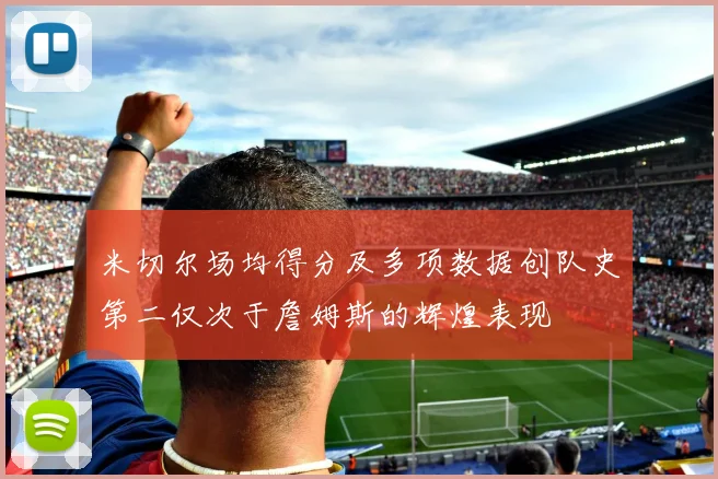 米切尔场均得分及多项数据创队史第二仅次于詹姆斯的辉煌表现