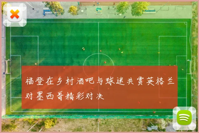 福登在乡村酒吧与球迷共赏英格兰对墨西哥精彩对决